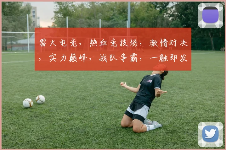 雷火电竞，热血竞技场，激情对决，实力巅峰，战队争霸，一触即发，三界瞩目