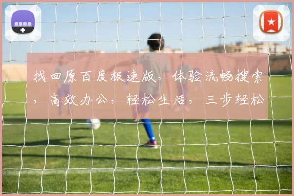 找回原百度极速版，体验流畅搜索，高效办公，轻松生活，三步轻松搞定