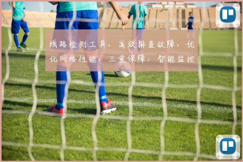 线路检测工具，高效排查故障，优化网络性能，三重保障，智能监控，一步到位。