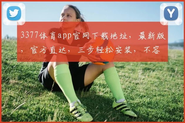 3377体育app官网下载地址，最新版，官方直达，三步轻松安装，不容错过