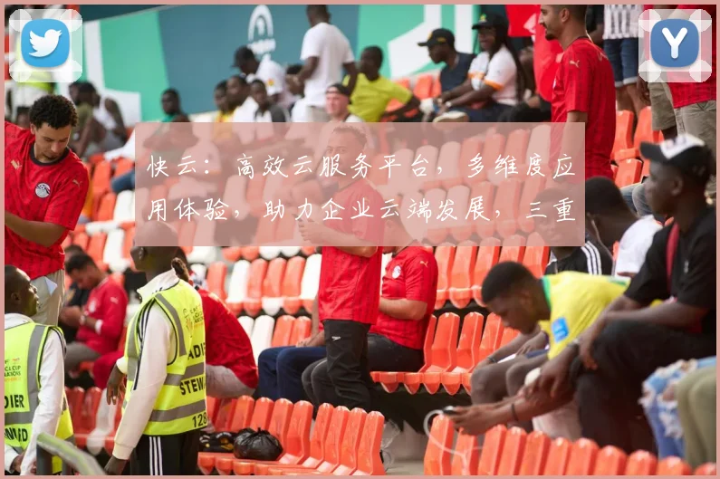 快云：高效云服务平台，多维度应用体验，助力企业云端发展，三重优势，值得信赖