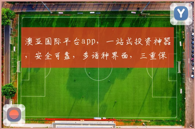 澳亚国际平台app，一站式投资神器，安全可靠，多语种界面，三重保障，投资必备