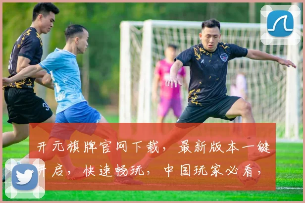 开元旗牌官网下载，最新版本一键开启，快速畅玩，中国玩家必看，三步直达
