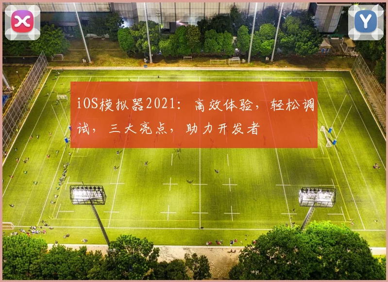 iOS模拟器2021：高效体验，轻松调试，三大亮点，助力开发者