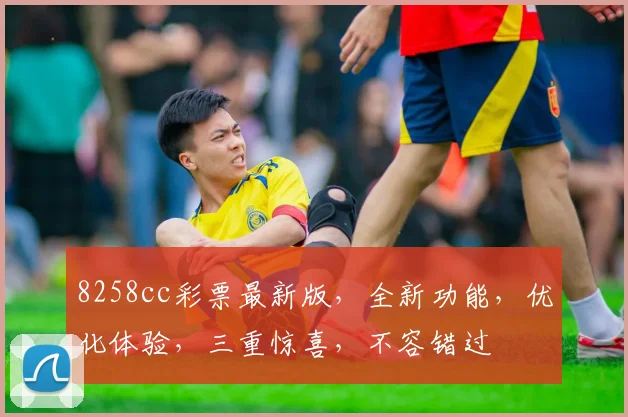 8258cc彩票最新版，全新功能，优化体验，三重惊喜，不容错过