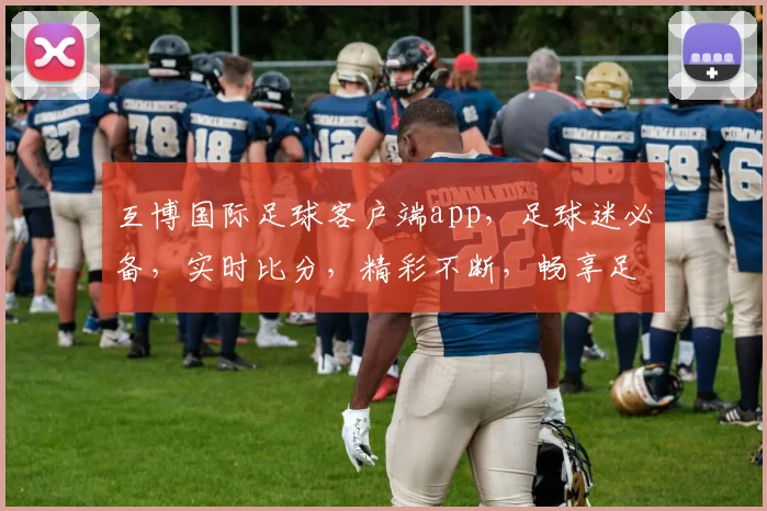 互博国际足球客户端app，足球迷必备，实时比分，精彩不断，畅享足球盛宴
