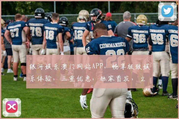 银河娱乐澳门网站APP，畅享极致娱乐体验，三重优惠，独家首发，立即下载